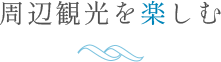 周辺観光を楽しむ